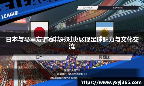 日本与马里友谊赛精彩对决展现足球魅力与文化交流