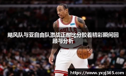 飓风队与亚自由队激战正酣比分胶着精彩瞬间回顾与分析