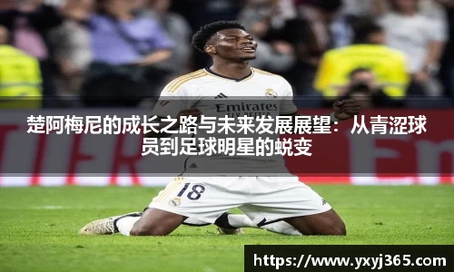 楚阿梅尼的成长之路与未来发展展望：从青涩球员到足球明星的蜕变
