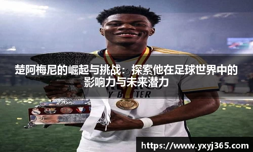 楚阿梅尼的崛起与挑战：探索他在足球世界中的影响力与未来潜力