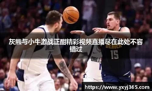 灰熊与小牛激战正酣精彩视频直播尽在此处不容错过