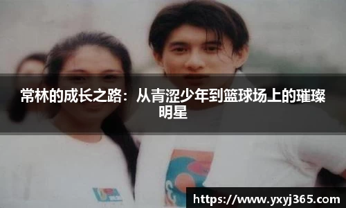 常林的成长之路：从青涩少年到篮球场上的璀璨明星