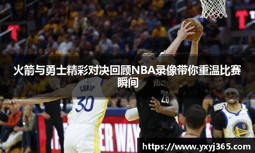 火箭与勇士精彩对决回顾NBA录像带你重温比赛瞬间