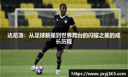 达尼洛：从足球新星到世界舞台的闪耀之星的成长历程