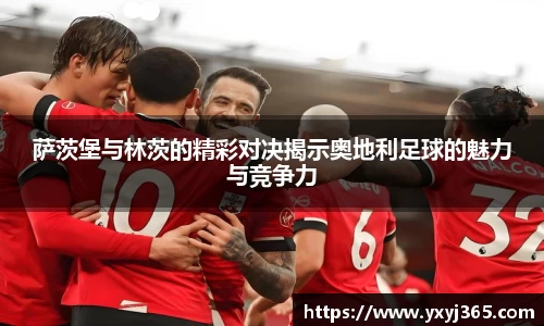 萨茨堡与林茨的精彩对决揭示奥地利足球的魅力与竞争力