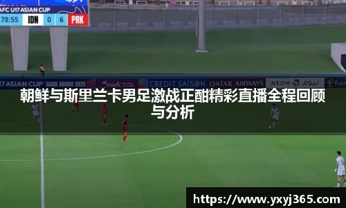 朝鲜与斯里兰卡男足激战正酣精彩直播全程回顾与分析