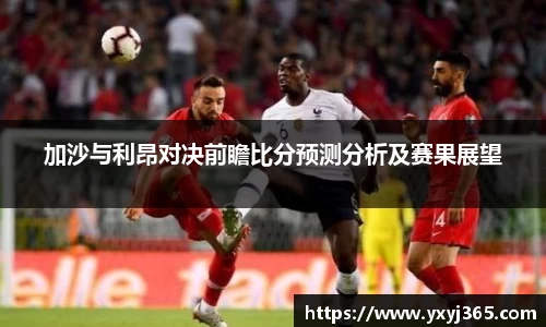 加沙与利昂对决前瞻比分预测分析及赛果展望